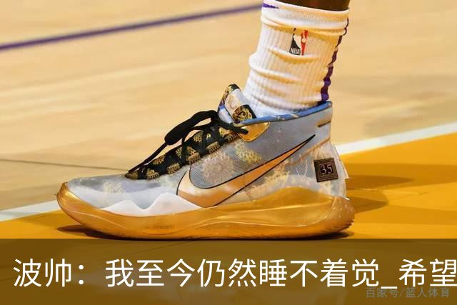 波帅：我至今仍然睡不着觉 希望继续留在巴黎